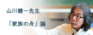 山川健一先生の「家族の舟」論